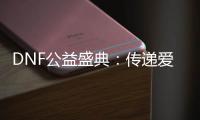 DNF公益盛典：传递爱心，点亮梦想